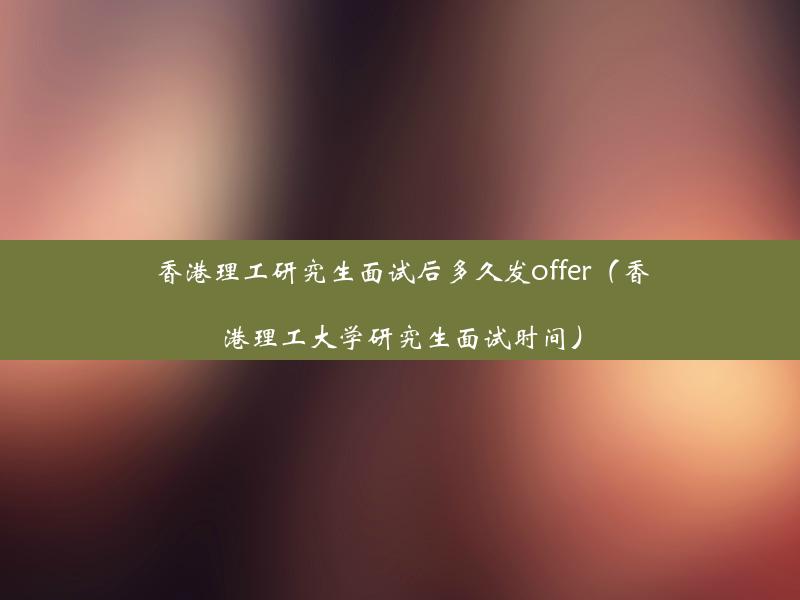 香港理工研究生面试后多久发offer（香港理工大学研究生面试时间）