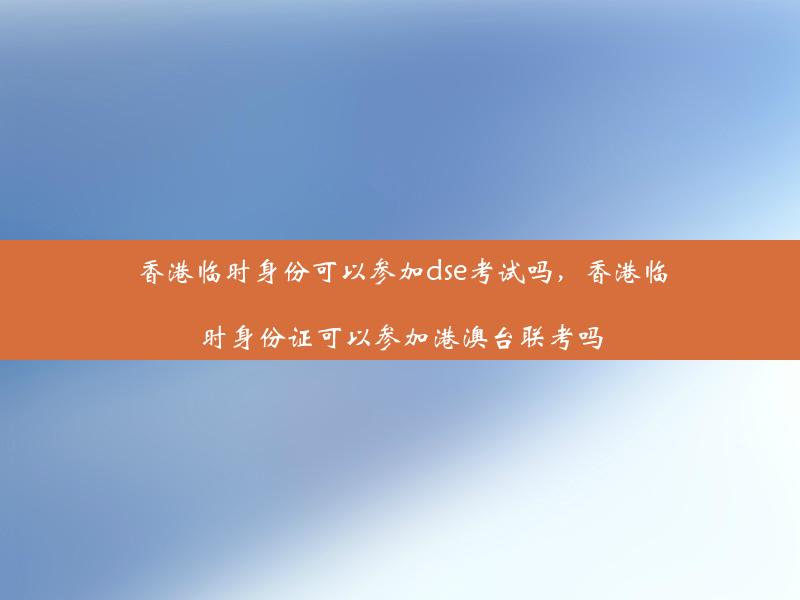 香港临时身份可以参加dse考试吗，香港临时身份证可以参加港澳台联考吗