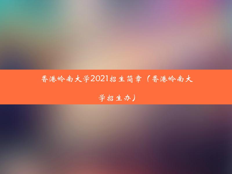 香港岭南大学2021招生简章（香港岭南大学招生办）