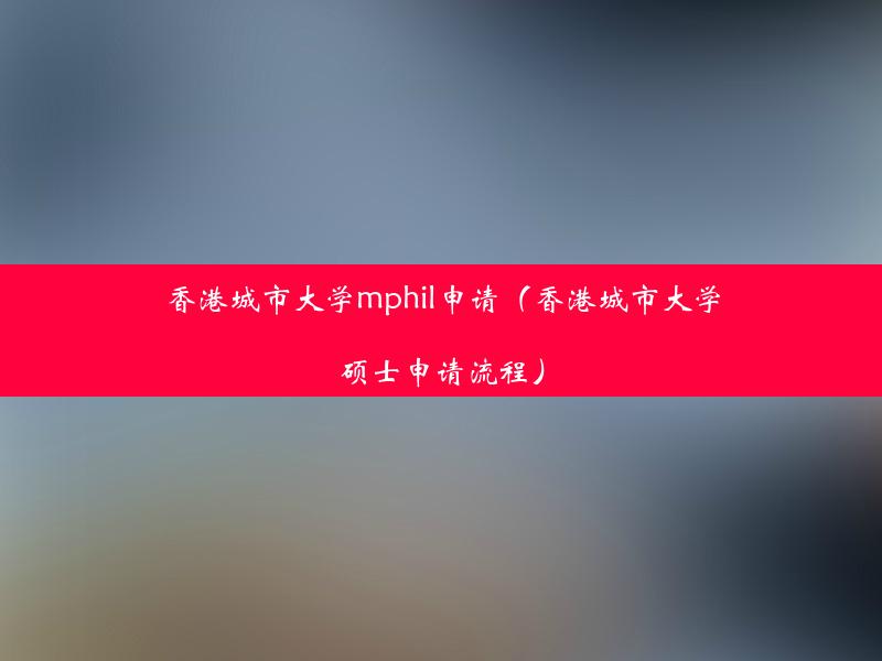 香港城市大学mphil申请（香港城市大学硕士申请流程）