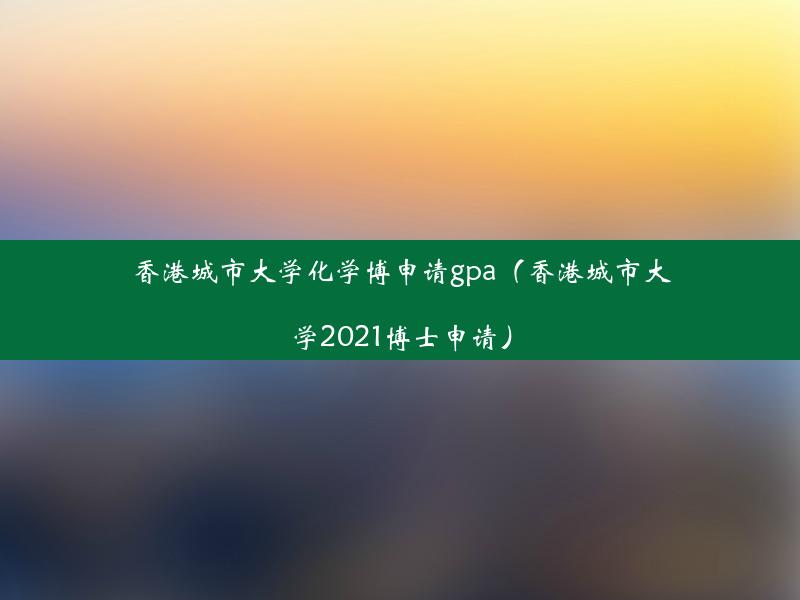 香港城市大学化学博申请gpa（香港城市大学2021博士申请）