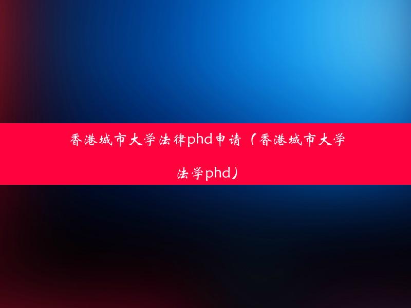 香港城市大学法律phd申请（香港城市大学法学phd）