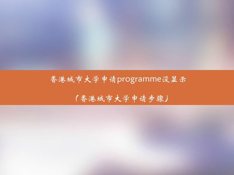 香港城市大学申请programme没显示（香港城市大学申请步骤）