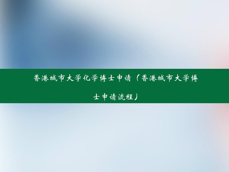 香港城市大学化学博士申请（香港城市大学博士申请流程）