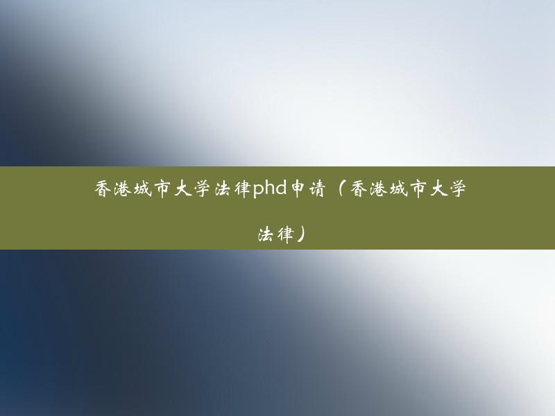 香港城市大学法律phd申请（香港城市大学 法律）