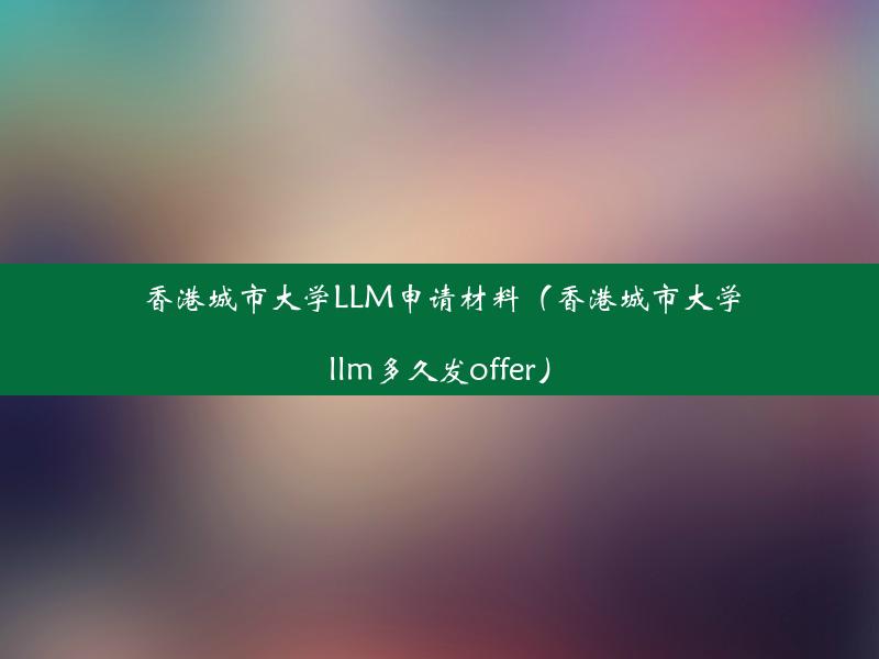 香港城市大学LLM申请材料（香港城市大学llm多久发offer）