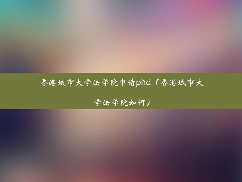 香港城市大学法学院申请phd（香港城市大学法学院如何）