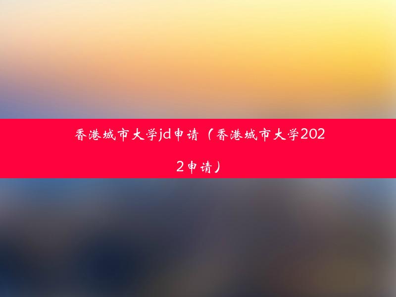 香港城市大学jd申请（香港城市大学2022申请）