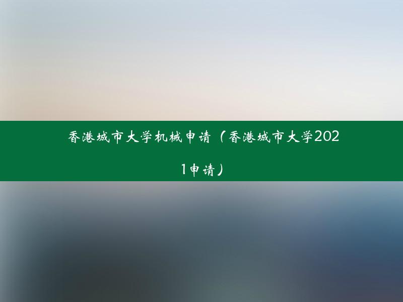 香港城市大学机械申请（香港城市大学2021申请）