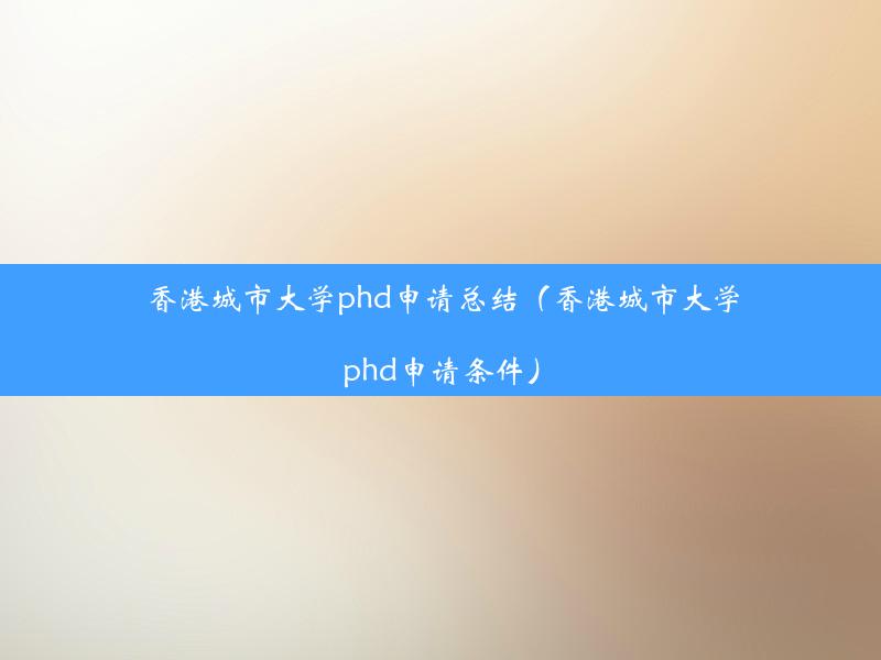 香港城市大学phd申请总结（香港城市大学phd申请条件）