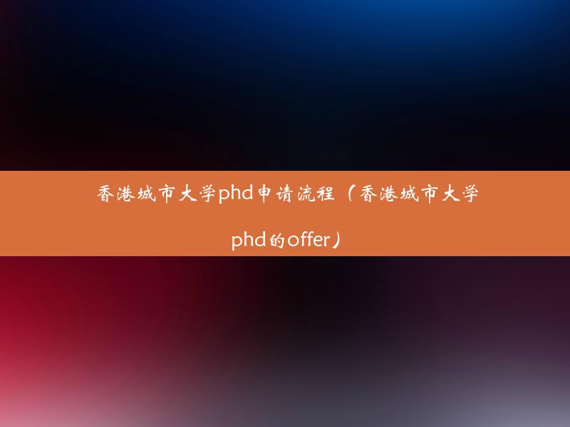 香港城市大学phd申请流程（香港城市大学phd的offer）