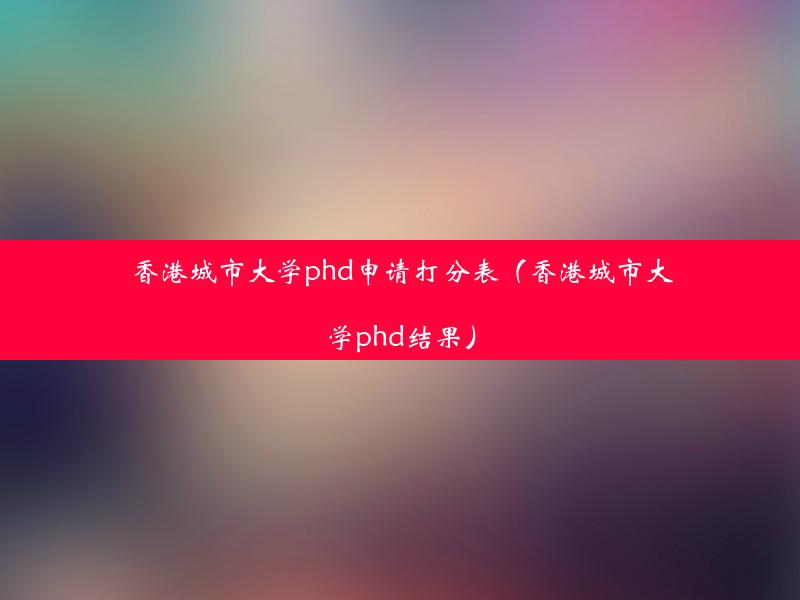 香港城市大学phd申请打分表（香港城市大学phd结果）