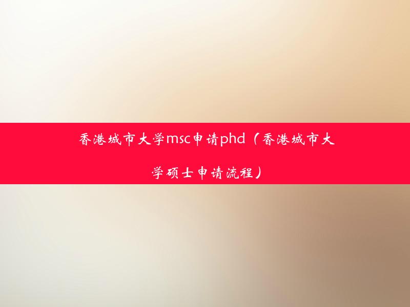 香港城市大学msc申请phd（香港城市大学硕士申请流程）