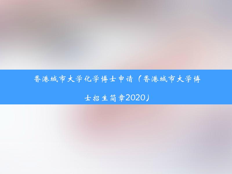 香港城市大学化学博士申请（香港城市大学博士招生简章2020）