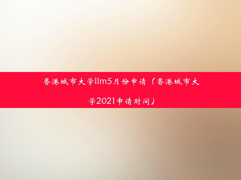 香港城市大学llm5月份申请（香港城市大学2021申请时间）