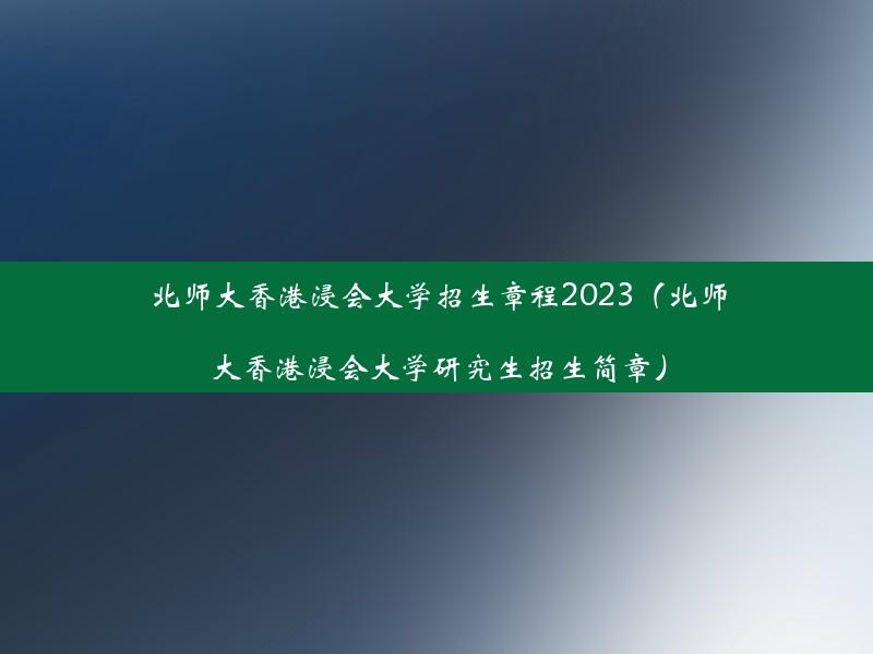 北师大香港浸会大学招生章程2023（北师大香港浸会大学研究生招生简章）