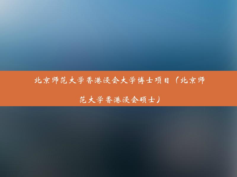 北京师范大学香港浸会大学博士项目（北京师范大学香港浸会硕士）