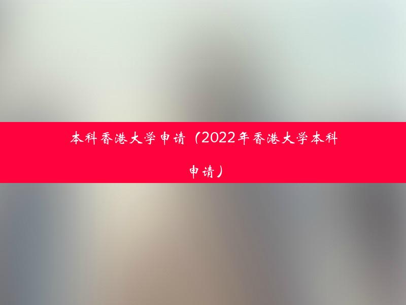 本科香港大学申请（2022年香港大学本科申请）