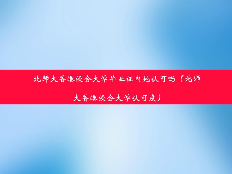 北师大香港浸会大学毕业证内地认可吗（北师大香港浸会大学认可度）