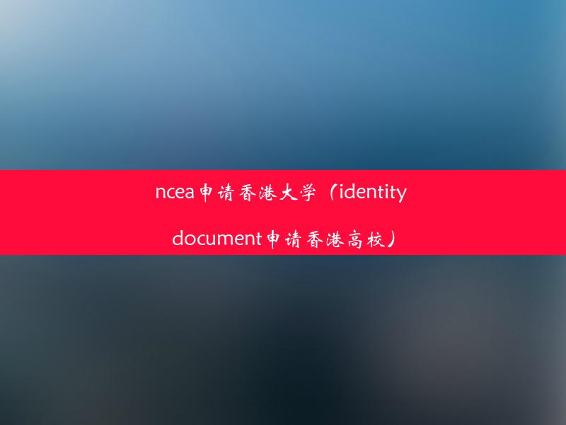 ncea申请香港大学（identity document申请香港高校）