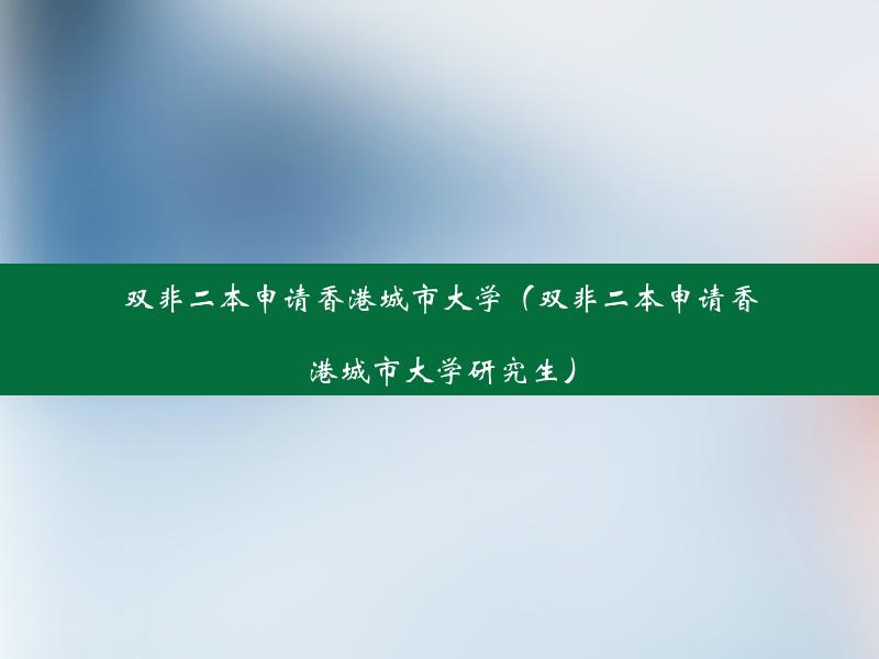 双非二本申请香港城市大学（双非二本申请香港城市大学研究生）