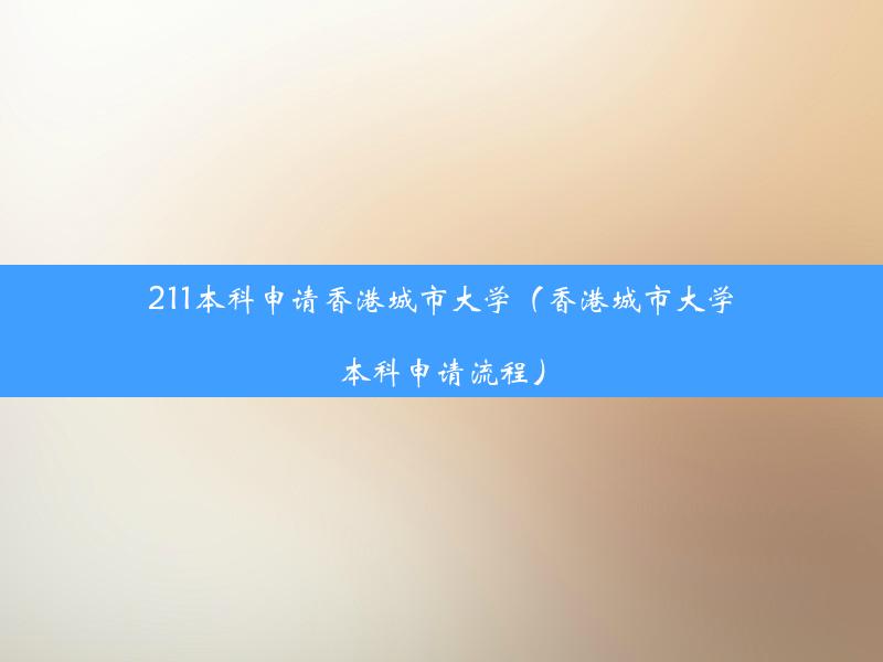 211本科申请香港城市大学（香港城市大学本科申请流程）