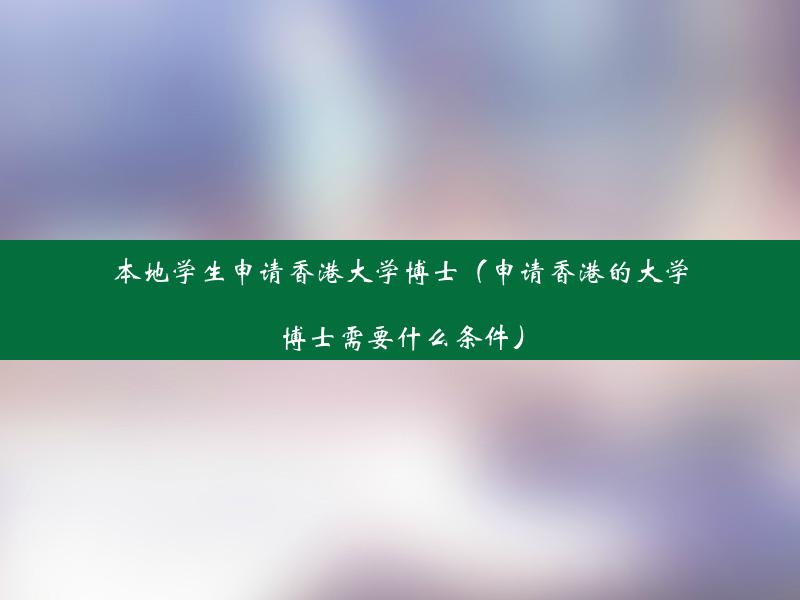 本地学生申请香港大学博士（申请香港的大学博士需要什么条件）