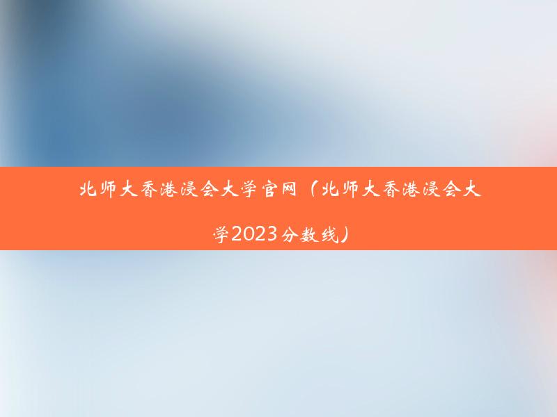 北师大香港浸会大学官网（北师大香港浸会大学2023分数线）