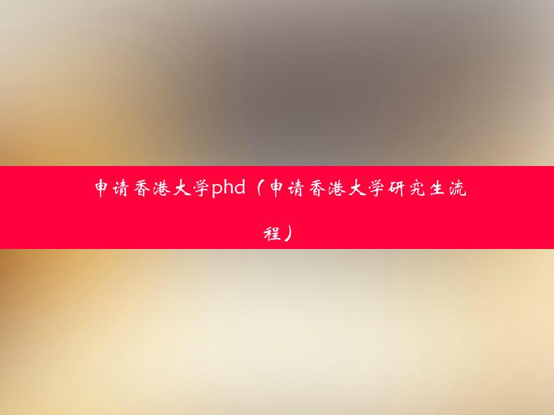 申请香港大学phd（申请香港大学研究生流程）