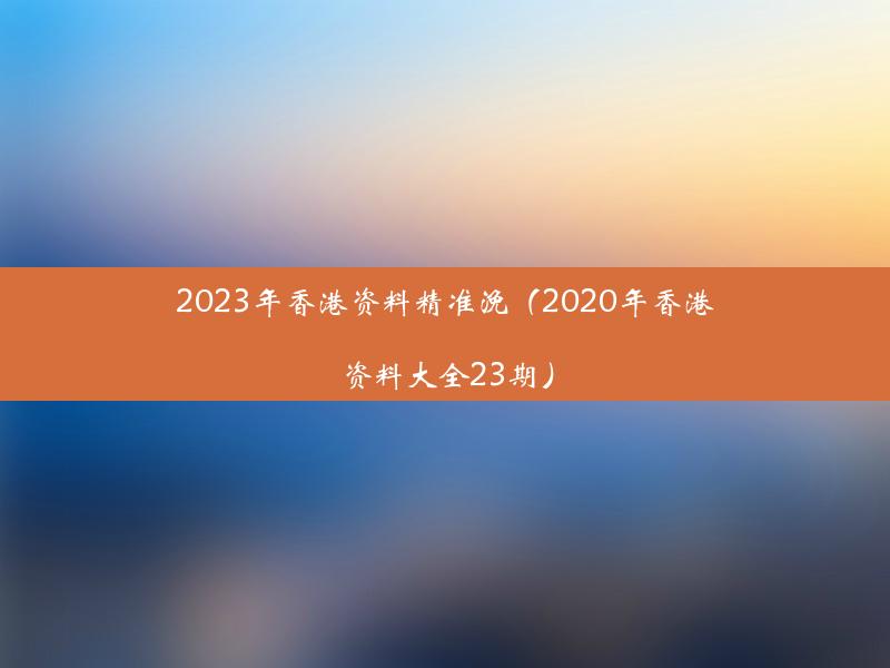 2023年香港资料精准浼（2020年香港资料大全23期）