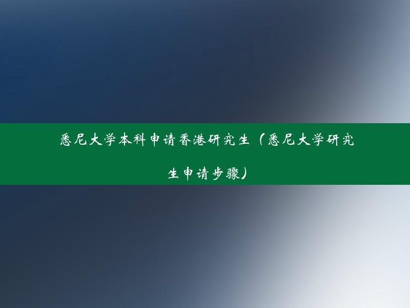 悉尼大学本科申请香港研究生（悉尼大学研究生申请步骤）