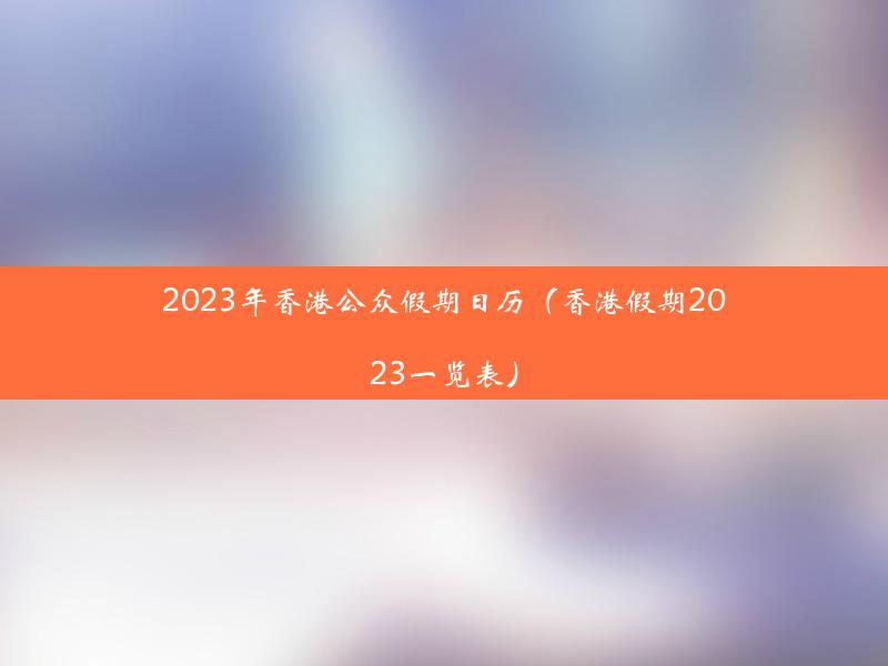 2023年香港公众假期日历（香港假期2023一览表）