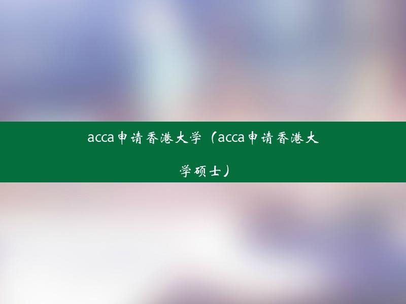 acca申请香港大学（acca申请香港大学硕士）