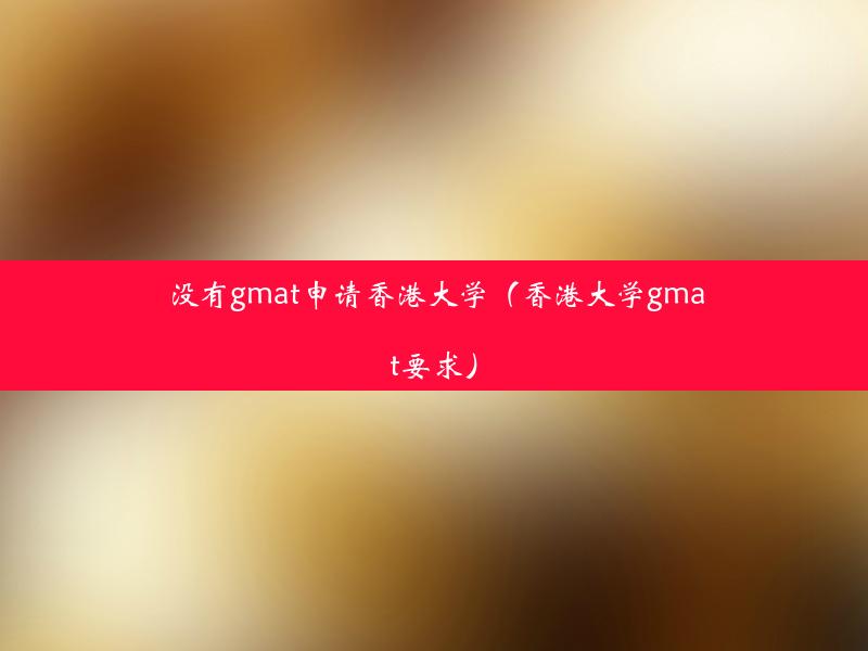 没有gmat申请香港大学（香港大学gmat要求）