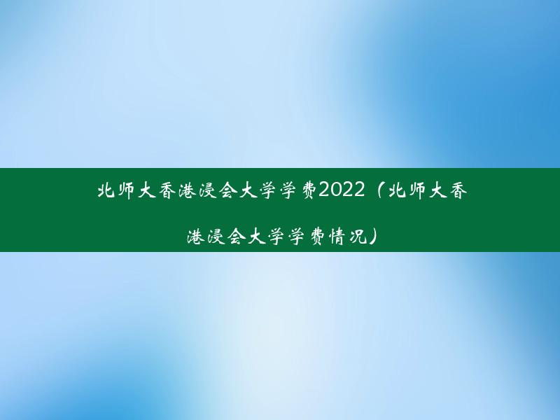 北师大香港浸会大学学费2022（北师大香港浸会大学学费情况）