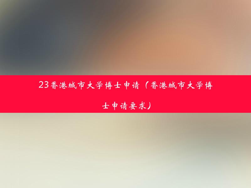 23香港城市大学博士申请（香港城市大学博士申请要求）