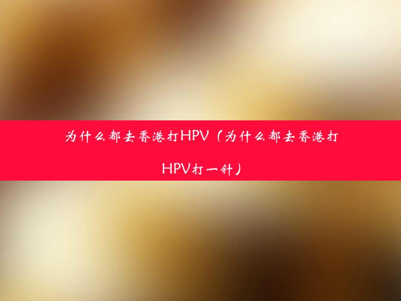 为什么都去香港打HPV（为什么都去香港打HPV打一针）