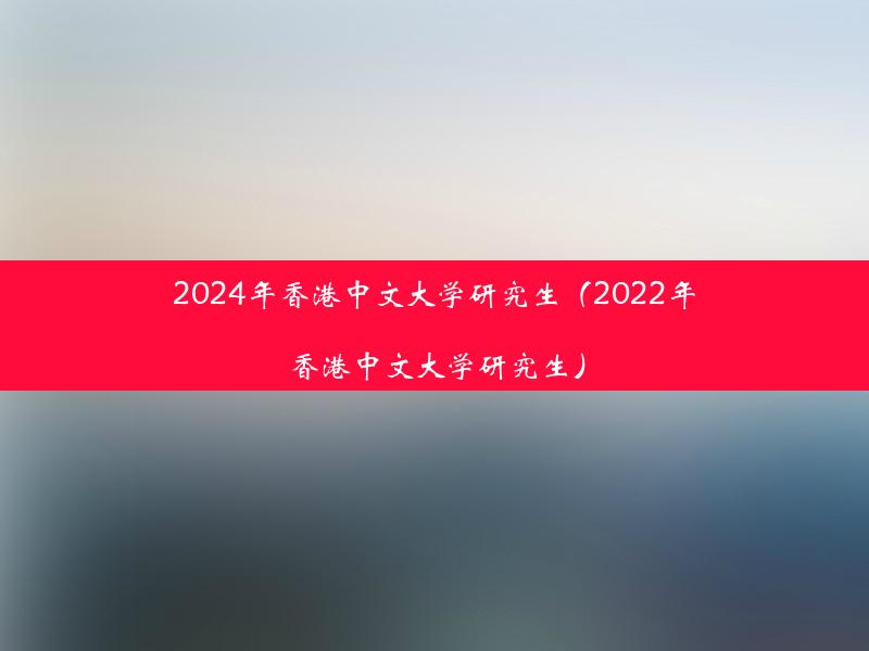 2024年香港中文大学研究生（2022年香港中文大学研究生）