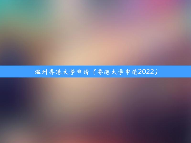 温州香港大学申请（香港大学申请2022）