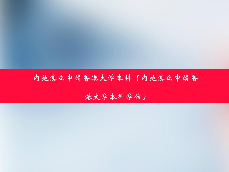 内地怎么申请香港大学本科（内地怎么申请香港大学本科学位）