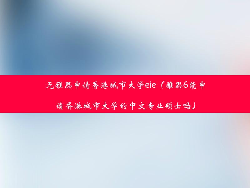 无雅思申请香港城市大学eie（雅思6能申请香港城市大学的中文专业硕士吗）