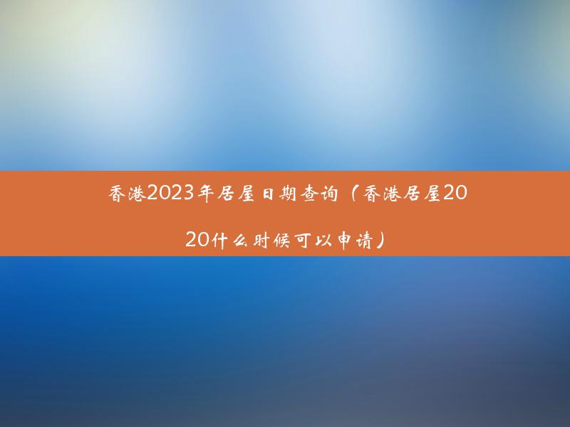 香港2023年居屋日期查询（香港居屋2020什么时候可以申请）