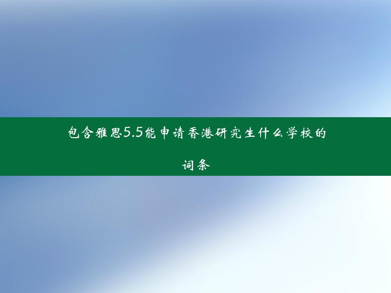 包含雅思5.5能申请香港研究生什么学校的词条