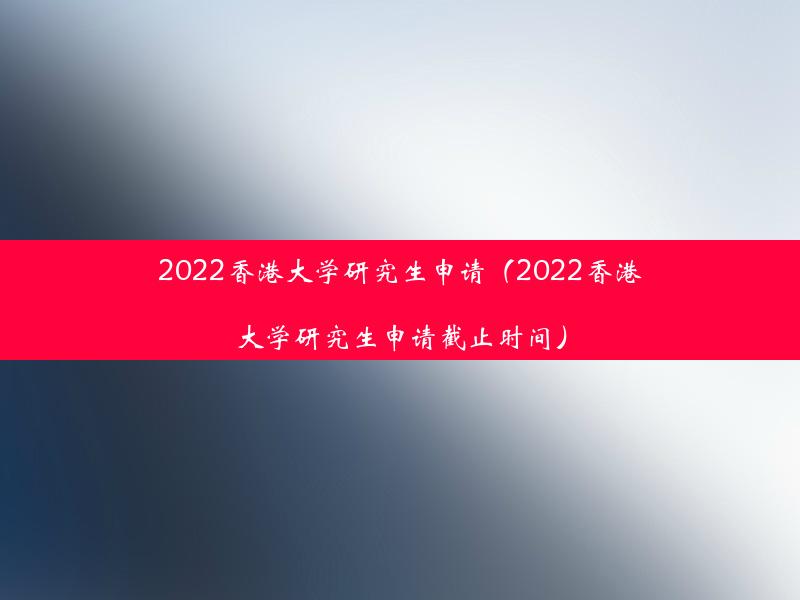 2022香港大学研究生申请（2022香港大学研究生申请截止时间）