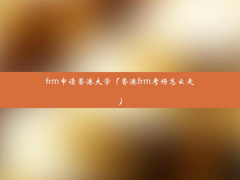 frm申请香港大学（香港frm考场怎么走）