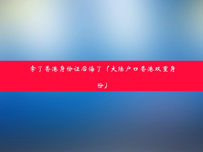 拿了香港身份证后悔了（大陆户口香港双重身份）