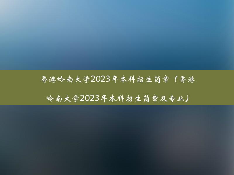 香港岭南大学2023年本科招生简章（香港岭南大学2023年本科招生简章及专业）