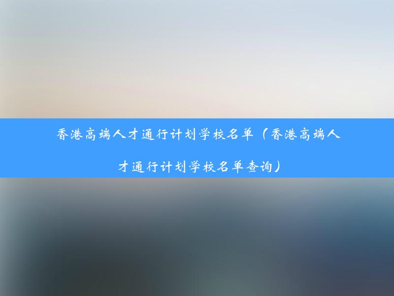 香港高端人才通行计划学校名单（香港高端人才通行计划学校名单查询）