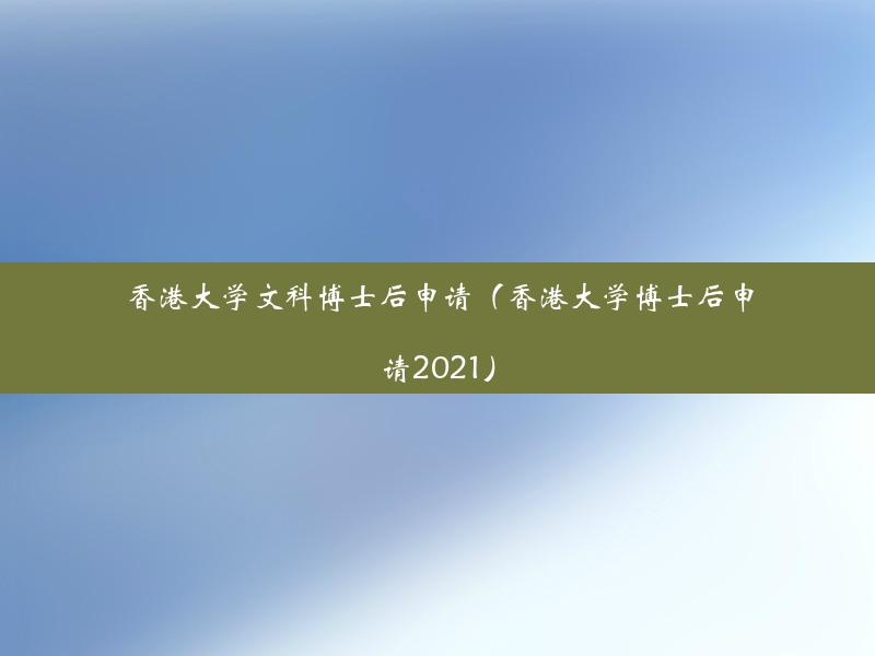 香港大学文科博士后申请（香港大学博士后申请2021）