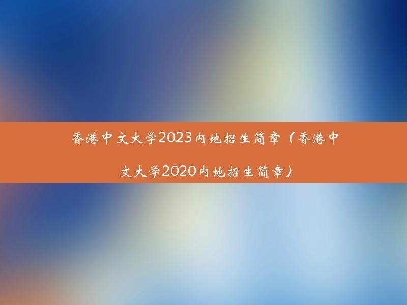 香港中文大学2023内地招生简章（香港中文大学2020内地招生简章）